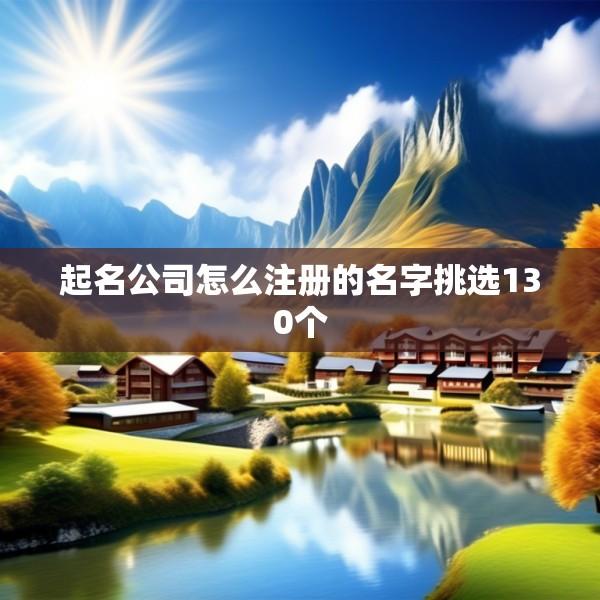 起名公司怎么注册的名字挑选130个