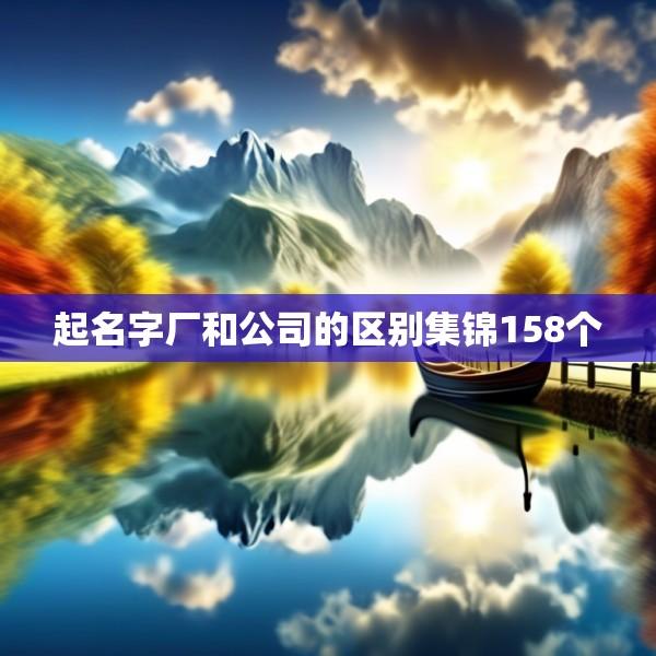 起名字厂和公司的区别集锦158个