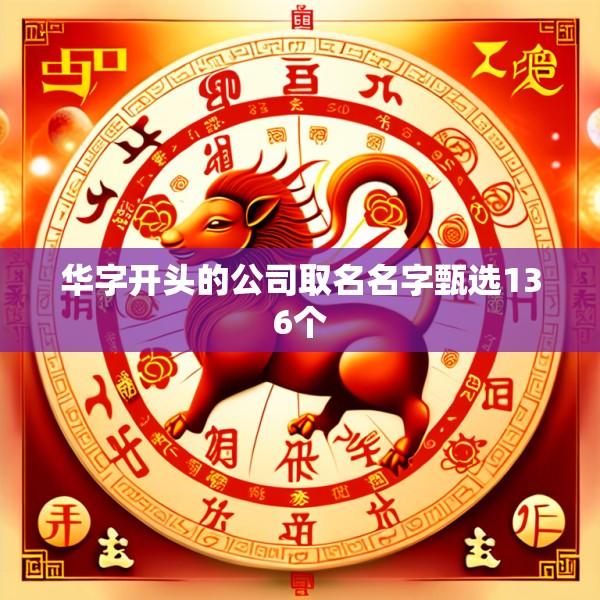 华字开头的公司取名名字甄选136个