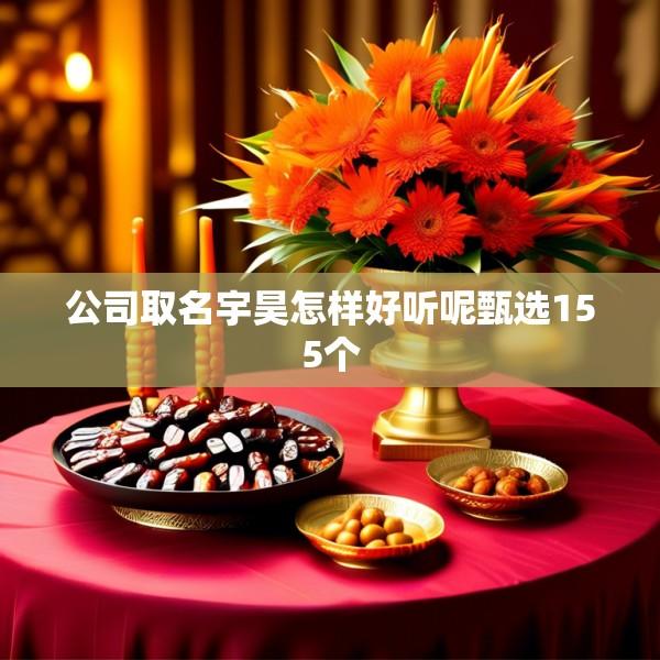 公司取名宇昊怎样好听呢甄选155个