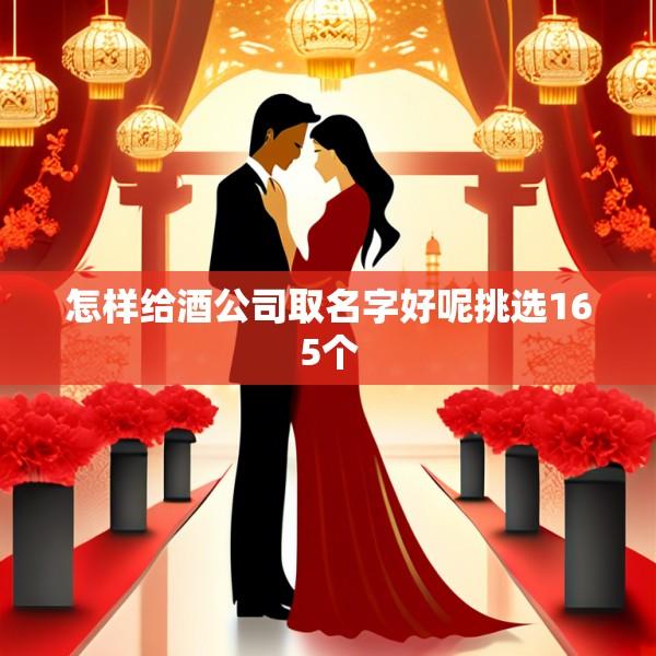 怎样给酒公司取名字好呢挑选165个