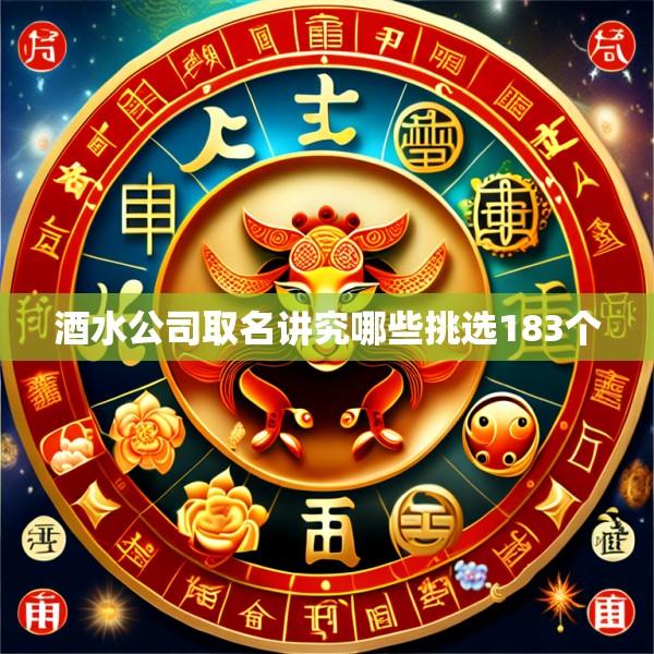 酒水公司取名讲究哪些挑选183个