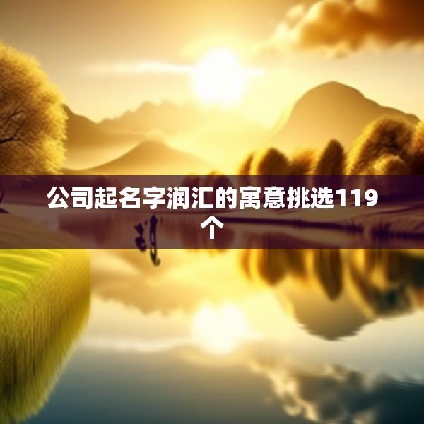 公司起名字润汇的寓意挑选119个