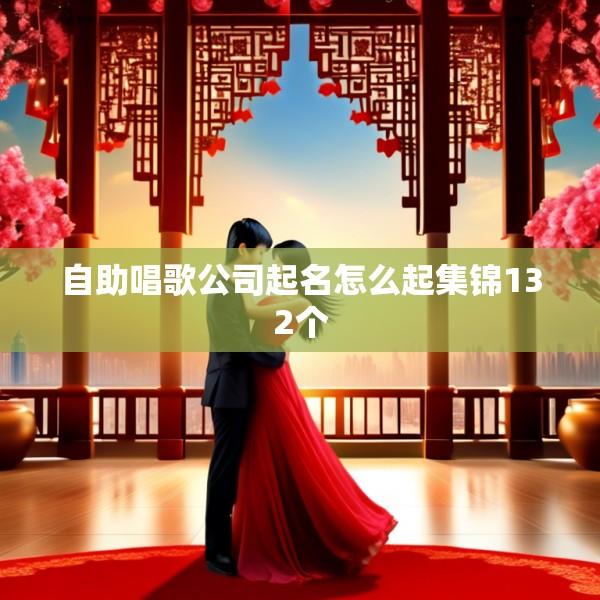 自助唱歌公司起名怎么起集锦132个