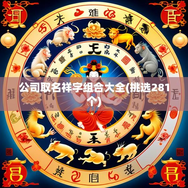 公司取名祥字组合大全(挑选281个)